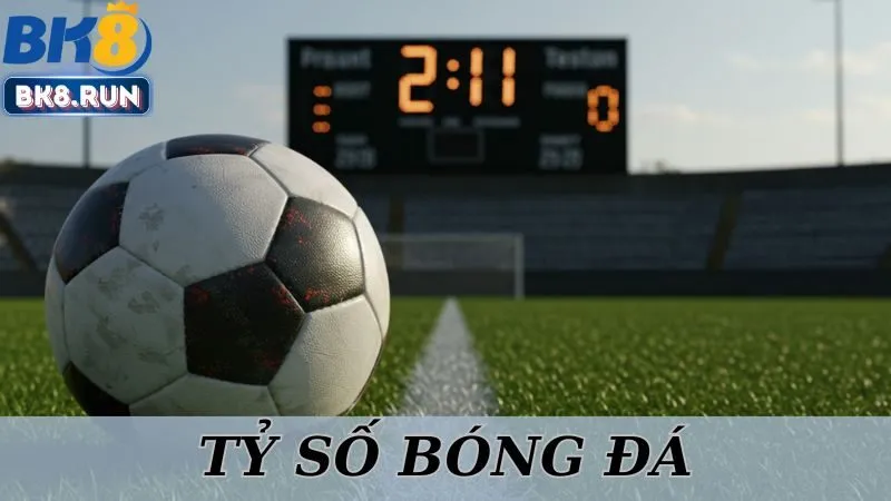 Tỷ Số Bóng Đá - Cùng BK8 Cập Nhật KQBD Chính Xác